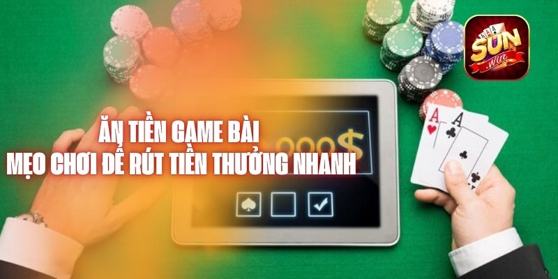 Ăn Tiền Game Bài – Mẹo Chơi Để Rút Tiền Thưởng Nhanh