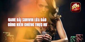 Game Bài Sunwin Lừa Đảo - Cùng Kiểm Chứng Thực Hư