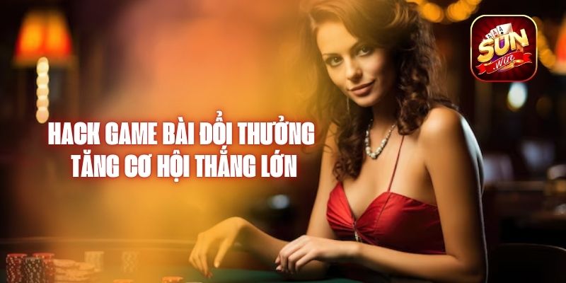 Hack Game Bài Đổi Thưởng – Tăng Cơ Hội Thắng Lớn